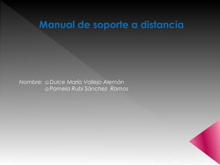 Manual de soporte a distancia

Nombre: ☺Dulce María Vallejo Alemán
☺Pamela Rubí Sánchez Ramos

 