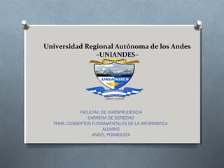 Universidad Regional Autónoma de los Andes
–UNIANDES–
FACULTAD DE JURISPRUDENCIA
CARRERA DE DERECHO
TEMA: CONSEPTOS FUNDAMENTALES DE LA INFORMATICA
ALUMNO
ANGEL POMAQUIZA
 
