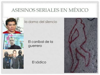 ASESINOS SERIALES EN MÉXICO

•       la dama del silencio




          El caníbal de la
          guerrero



            El sádico
 