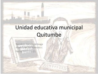 Unidad educativa municipal
        Quitumbe
Nombre: Camilo Arteaga
nivel: 1 de bachillerato c
Fecha:2012-01-21
 