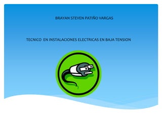 BRAYAN STEVEN PATIÑO VARGAS
TECNICO EN INSTALACIONES ELECTRICAS EN BAJA TENSION
 