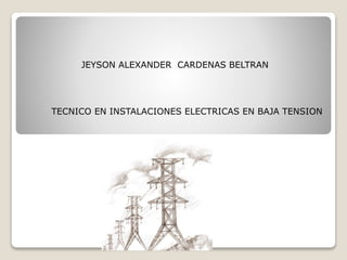 JEYSON ALEXANDER CARDENAS BELTRAN
TECNICO EN INSTALACIONES ELECTRICAS EN BAJA TENSION
 