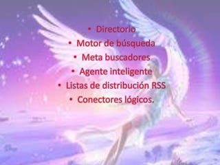 • Directorio
   • Motor de búsqueda
     • Meta buscadores
    • Agente inteligente
• Listas de distribución RSS
   • Conectores lógicos.
 