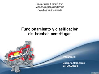 Universidad Fermín Toro
Vicerrectorado académico
Facultad de ingeniería
Funcionamiento y clasificación
de bombas centrifugas
Integrante:
Junior colmenares
CI: 20929693
 