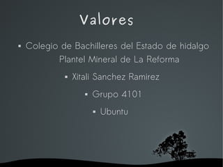 Valores
   Colegio de Bachilleres del Estado de hidalgo
           Plantel Mineral de La Reforma
                Xitali Sanchez Ramirez
                           Grupo 4101
                               Ubuntu




                         
 