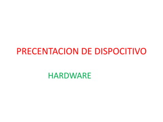 PRECENTACION DE DISPOCITIVO

      HARDWARE
 