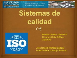 Materia: Núcleo General ll
      Horario: 8:00 a 9:00am
      Aula A59.


José Ignacio Méndez Salazar
Israel Guillermo Araujo Santana
 