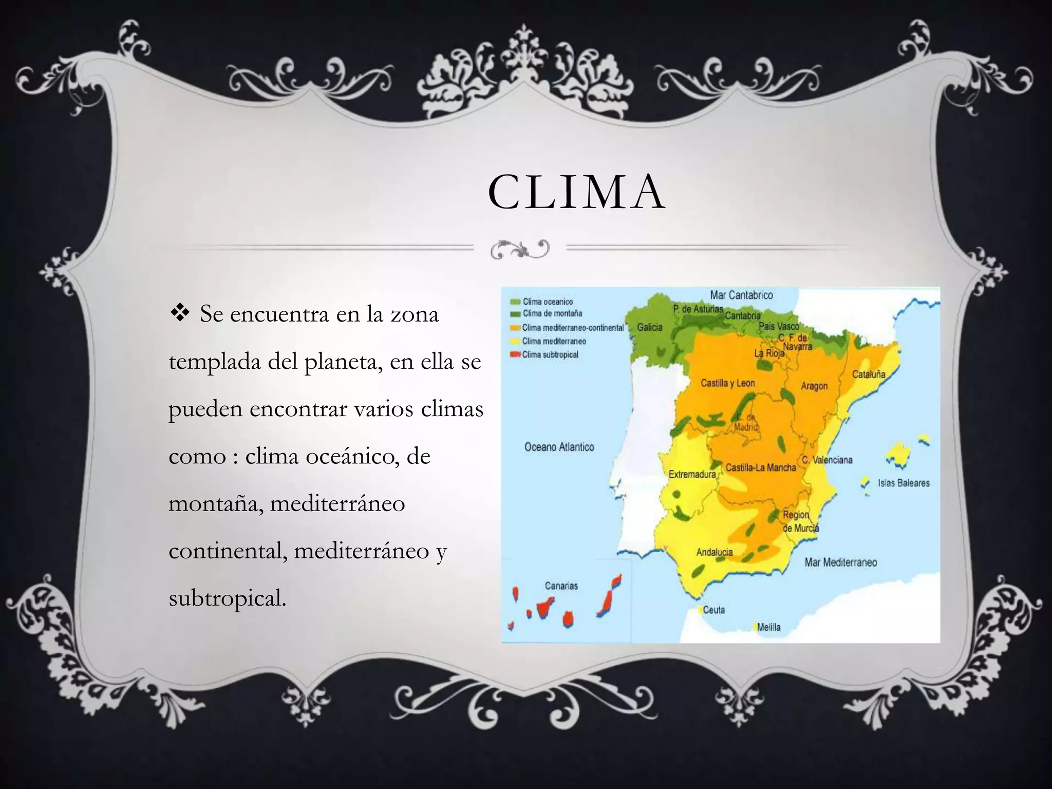 CLIMA

 Se encuentra en la zona
templada del planeta, en ella se
pueden encontrar varios climas
como : clima oceánico, de
montaña, mediterráneo
continental, mediterráneo y
subtropical.
 