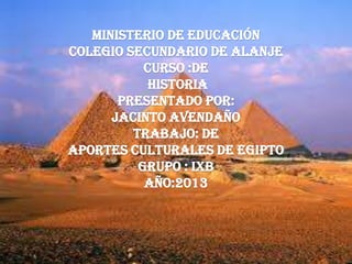 Ministerio de Educación
colegio secundario de alanje
curso :de
Historia
presentado por:
Jacinto Avendaño
trabajo: de
aportes culturales de Egipto
grupo : IXB
año:2013
 