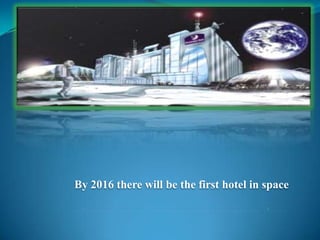 By 2016 there will be the first hotel in space
 