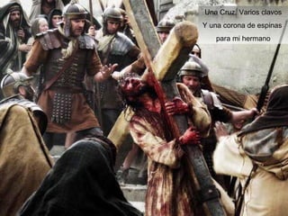 Una Cruz, Varios clavos 
Y una corona de espinas 
para mi hermano 
 