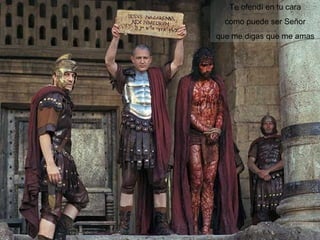 Te ofendí en tu cara 
como puede ser Señor 
que me digas que me amas 
 