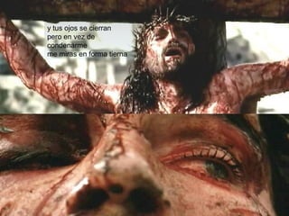 y tus ojos se cierran 
pero en vez de 
condenarme 
me miras en forma tierna 
 