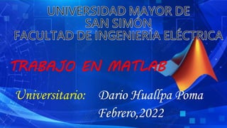 Febrero,2022
TRABAJO EN MATLAB
Universitario: Dario Huallpa Poma
 