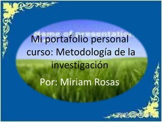 Mi portafolio personal
curso: Metodología de la
     investigación
  Por: Miriam Rosas
 