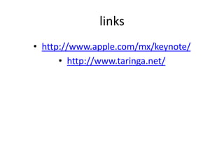 links
• http://www.apple.com/mx/keynote/
• http://www.taringa.net/
 
