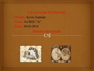 U E M E M BICENTENARIO
Nombre: Kevin Andrade
Curso: 1ro BGU “A”
Fecha: 30-03-2014
Historia del mundo
 