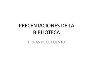 PRECENTACIONES DE LA
     BIBLIOTECA
   HORAS DE EL CUENTO
 