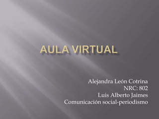 Alejandra León Cotrina
                      NRC: 802
           Luis Alberto Jaimes
Comunicación social-periodismo
 