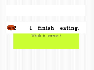 Which  is  correct ? 1  I  finish  to  eat . 2  　  I  finish   eating . right 