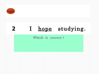 Which  is  correct ? 1  I  hope  to  study . 2  　  I  hope   studying . right 