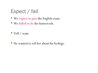 Expect / fail We  expect   to pass  the English exam. We  failed to do  the homework. Tell / want He wanted to tell her about his feelings. 