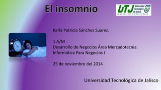 Karla Patricia Sánchez Suarez. 
1 A/M 
Desarrollo de Negocios Área Mercadotecnia. 
Informática Para Negocios I 
25 de noviembre del 2014 
Universidad Tecnológica de Jalisco 
 