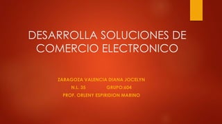 DESARROLLA SOLUCIONES DE
COMERCIO ELECTRONICO
ZARAGOZA VALENCIA DIANA JOCELYN
N.L. 35 GRUPO:604
PROF. ORLENY ESPIRIDION MARINO
 
