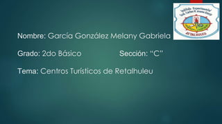 Nombre: García González Melany Gabriela
Grado: 2do Básico Sección: “C”
Tema: Centros Turísticos de Retalhuleu
 