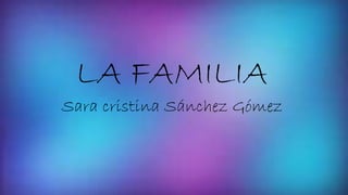 LA FAMILIA
Sara cristina Sánchez Gómez
 