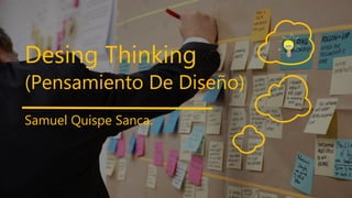 Desing Thinking
(Pensamiento De Diseño)
Samuel Quispe Sanca.
 