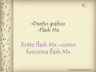 -Diseño grafico 
-Flash Mx 
-Entre flash Mx –como 
funciona flash Mx 
 