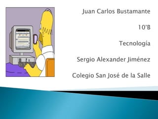 Juan Carlos Bustamante

                       10°B

                Tecnología

 Sergio Alexander Jiménez

Colegio San José de la Salle
 