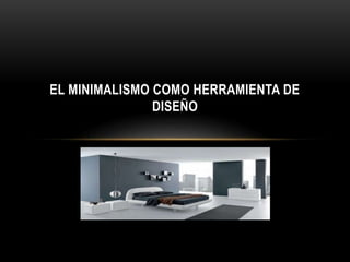 EL MINIMALISMO COMO HERRAMIENTA DE
DISEÑO

 