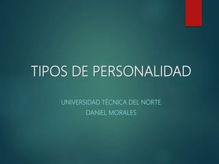 TIPOS DE PERSONALIDAD
UNIVERSIDAD TÉCNICA DEL NORTE
DANIEL MORALES
 