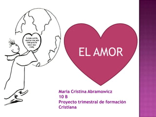 EL AMOR Maria Cristina Abramowicz 10 B Proyecto trimestral de formación Cristiana 