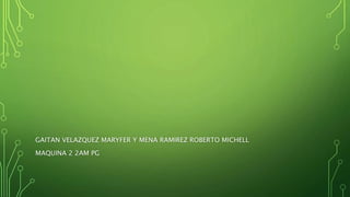 GAITAN VELAZQUEZ MARYFER Y MENA RAMIREZ ROBERTO MICHELL
MAQUINA 2 2AM PG
 