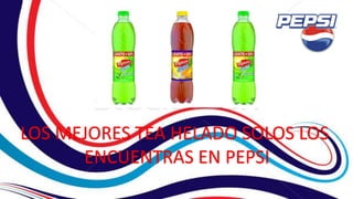 LOS MEJORES TEA HELADO SOLOS LOS
ENCUENTRAS EN PEPSI
 