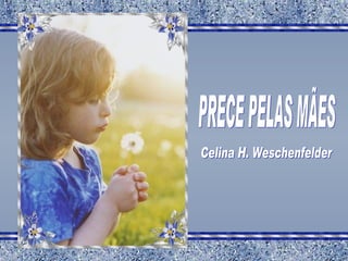 PRECE PELAS MÃES Celina H. Weschenfelder 