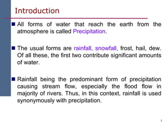 2
Introduction
 All forms of water that reach the earth from the
atmosphere is called Precipitation.
 The usual forms ar...