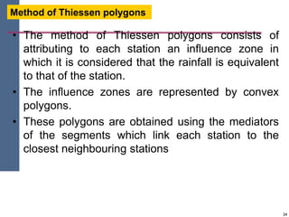 34
• The method of Thiessen polygons consists of
attributing to each station an influence zone in
which it is considered t...
