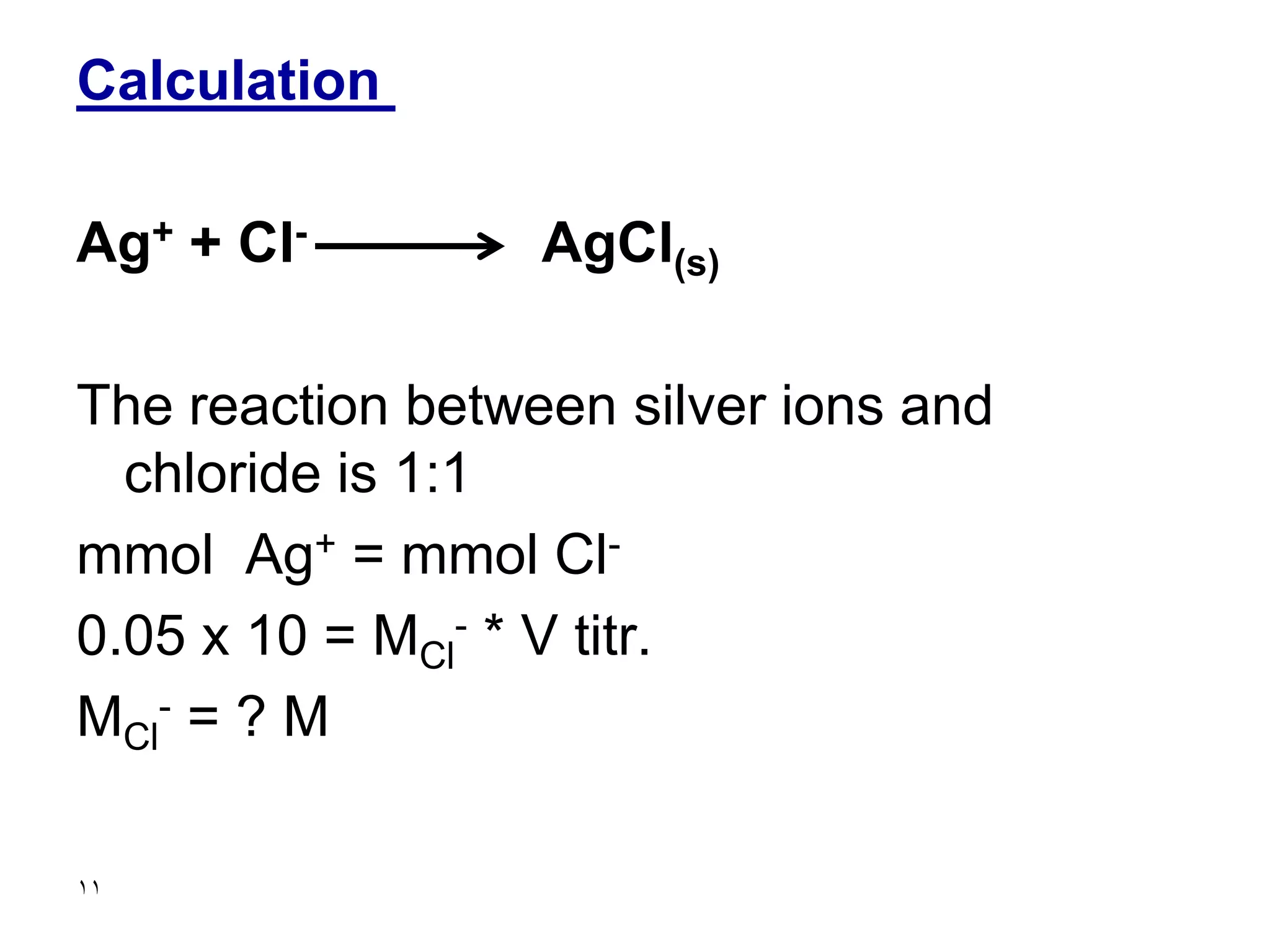 Calculation
Ag+ + Cl- AgCl(s)
The reaction between silver ions and
chloride is 1:1
mmol Ag+ = mmol Cl-
0.05 x 10 = MCl
- * V titr.
MCl
- = ? M
11
 