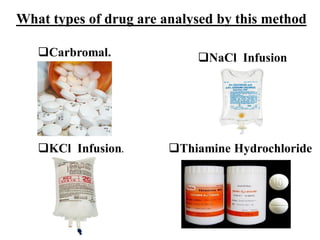 What types of drug are analysed by this method
Carbromal.
KCl Infusion.
NaCl Infusion
Thiamine Hydrochloride
 