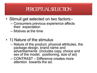 • Stimuli get selected on two factors:-
– Consumers previous experience affects
their expectation
– Motives at the time
• ...