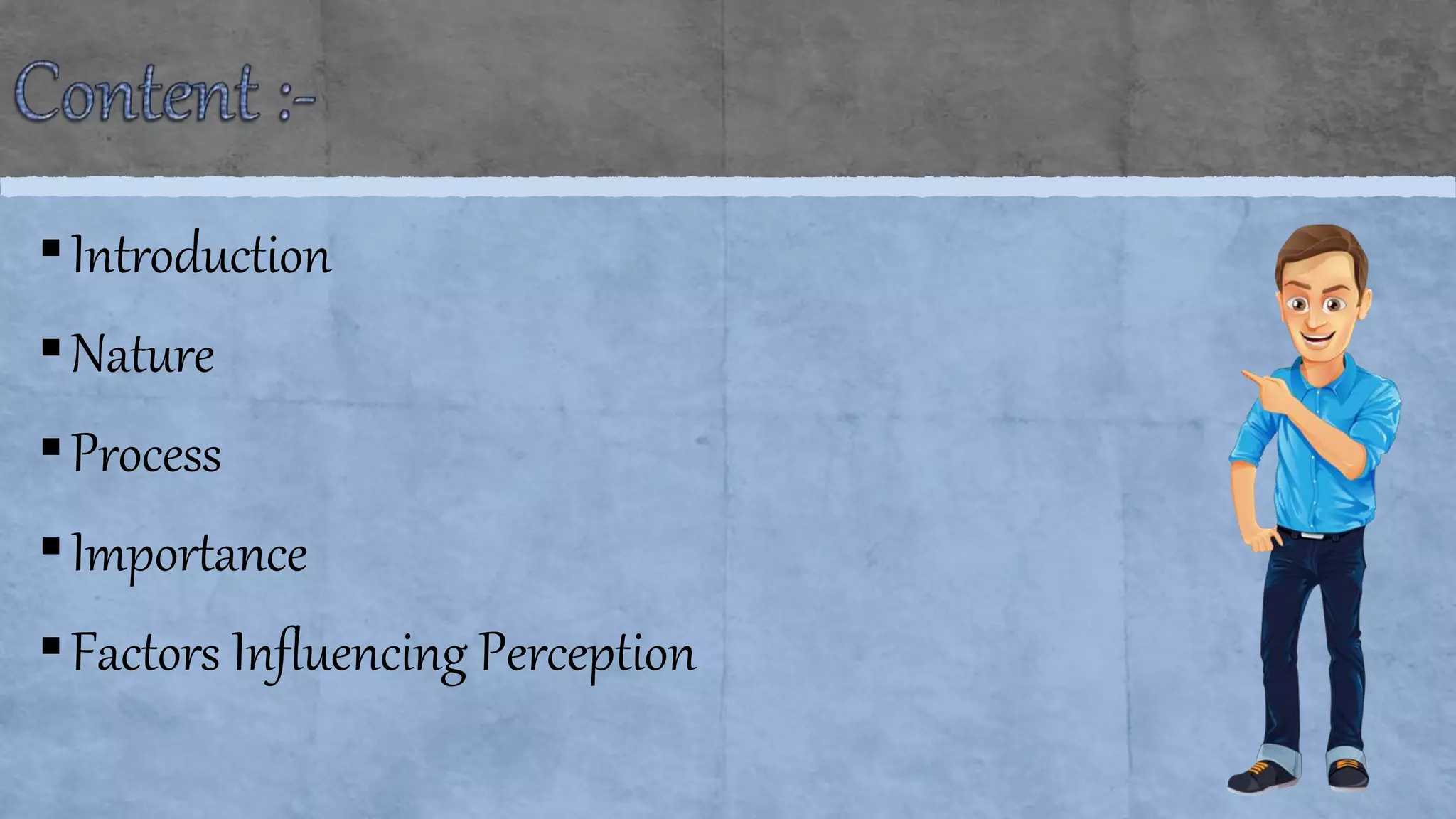 ▪Introduction
▪Nature
▪Process
▪Importance
▪Factors Influencing Perception
 
