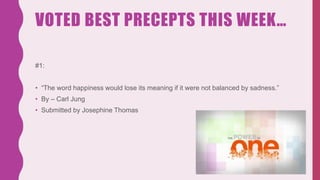 VOTED BEST PRECEPTS THIS WEEK…
#1:
• “The word happiness would lose its meaning if it were not balanced by sadness.”
• By – Carl Jung
• Submitted by Josephine Thomas
 