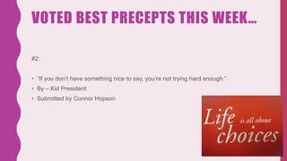 VOTED BEST PRECEPTS THIS WEEK…
#2:
• “If you don’t have something nice to say, you’re not trying hard enough.”
• By – Kid President
• Submitted by Connor Hopson
 