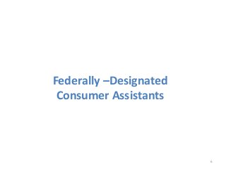 6
Federally –Designated
Consumer Assistants
 
