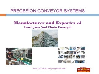 PRECESION CONVEYOR SYSTEMS

 Manufacturer and Exporter of
     Conveyors And Chain Conveyor




         www.precisionconveyorsystems.com
                      roto1234
 