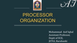 PROCESSOR
ORGANIZATION
Mohammad Asif Iqbal
Assistant Professor,
Deptt of ECE,
JETGI, Barabanki
 